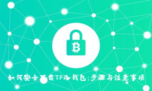 如何安全下载TP冷钱包：步骤与注意事项