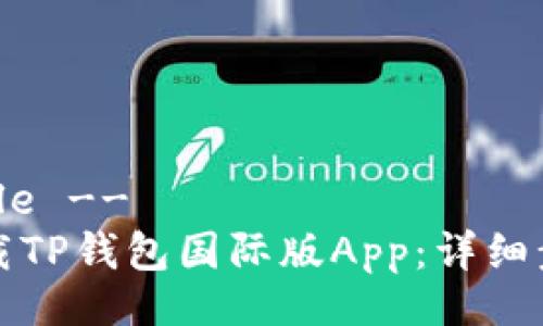 !-- Title --
如何下载TP钱包国际版App：详细步骤解析
