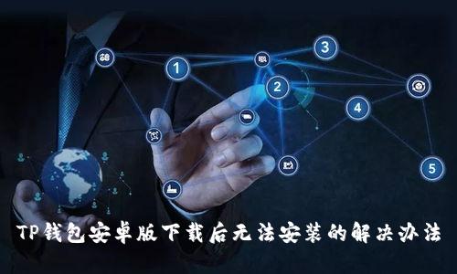 TP钱包安卓版下载后无法安装的解决办法