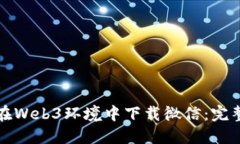 如何在Web3环境中下载微信