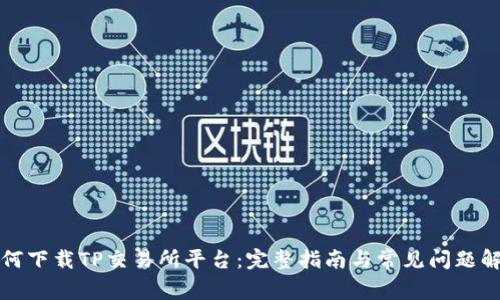 如何下载TP交易所平台：完整指南与常见问题解答