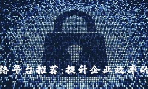 tp商用网络平台推荐：提升企业效率的最佳选择