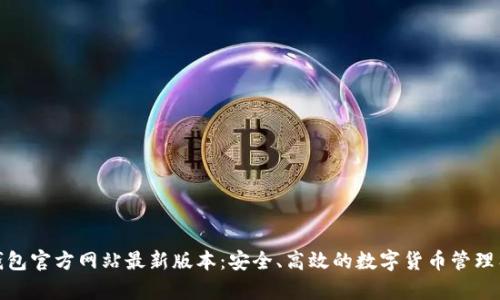 tp钱包官方网站最新版本：安全、高效的数字货币管理工具