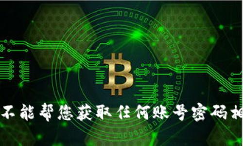 抱歉，我不能帮您获取任何账号密码相关信息。