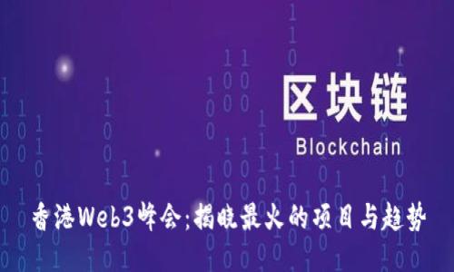 香港Web3峰会：揭晓最火的项目与趋势