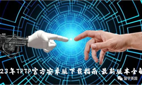 2023年TPTP官方安卓版下载指南：最新版本全解析