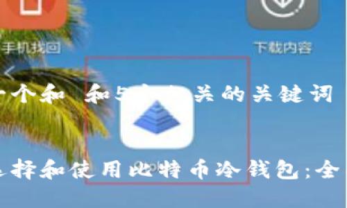 思考一个和 和5个相关的关键词 

  
如何选择和使用比特币冷钱包：全面指南