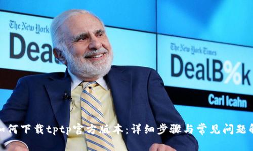 : 如何下载tptp官方版本：详细步骤与常见问题解答