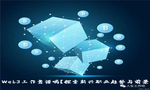 Web3工作靠谱吗？探索新兴职业趋势与前景