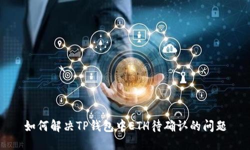 如何解决TP钱包中ETH待确认的问题