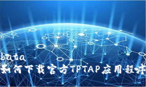 bata  
如何下载官方TPTAP应用程序