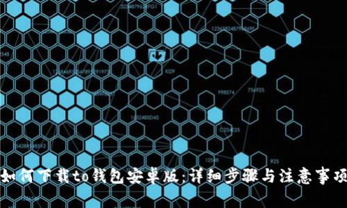如何下载to钱包安卓版：详细步骤与注意事项