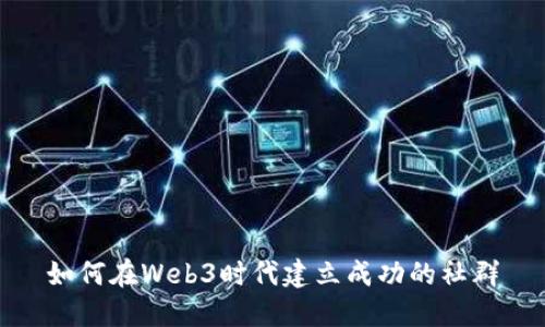 如何在Web3时代建立成功的社群