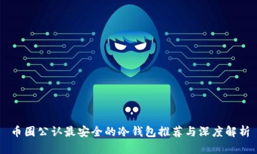 币圈公认最安全的冷钱包推荐与深度解析