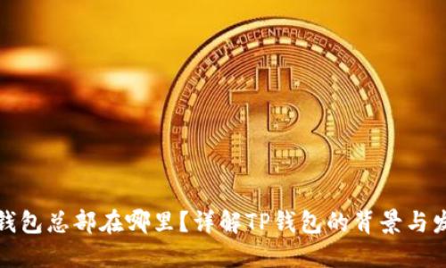 TP钱包总部在哪里？详解TP钱包的背景与发展