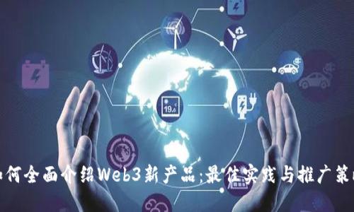 如何全面介绍Web3新产品：最佳实践与推广策略