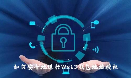 如何安全地进行Web3钱包地址授权