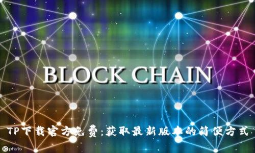 TP下载官方免费：获取最新版本的简便方式