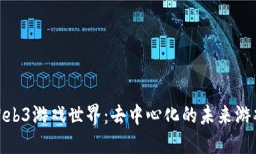 探索Web3游戏世界：去中心化的未来游戏体验