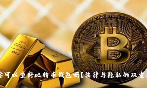 警察可以查封比特币钱包吗？法律与隐私的双重考量