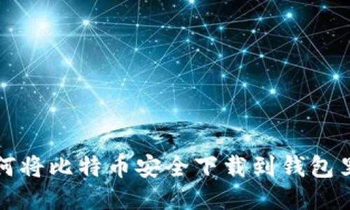 如何将比特币安全下载到钱包里面