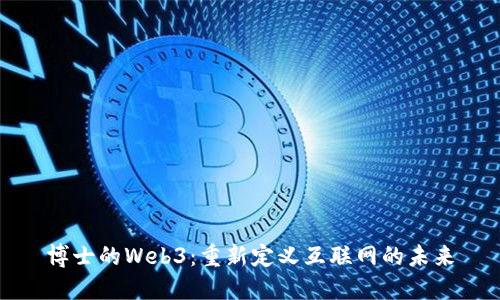 博士的Web3：重新定义互联网的未来
