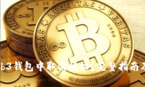 如何在Web3钱包中取消授权？完整指南及步骤解析