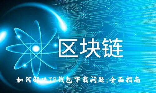 如何解决TP钱包下载问题：全面指南