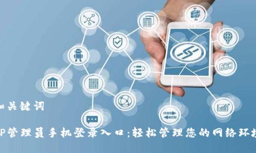 和关键词

TP管理员手机登录入口：轻松管理您的网络环境