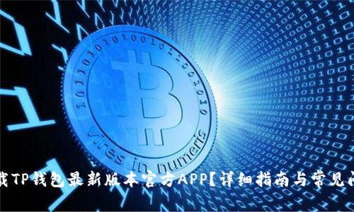 怎么下载TP钱包最新版本官方APP？详细指南与常见问题解答