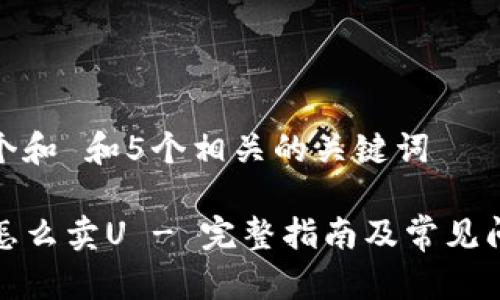 思考一个和 和5个相关的关键词

TP钱包怎么卖U - 完整指南及常见问题解答