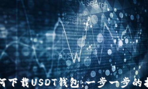
如何下载USDT钱包：一步一步的指南