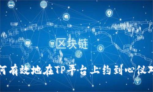 如何有效地在TP平台上约到心仪对象