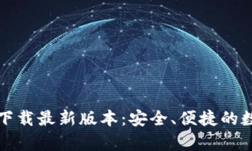 TP钱包安卓官方下载最新版本：安全、便捷的数字资产管理工具