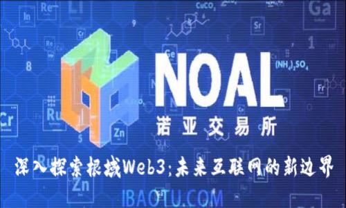 深入探索根域Web3：未来互联网的新边界