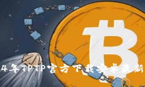 2024年TPTP官方下载安卓最新指南