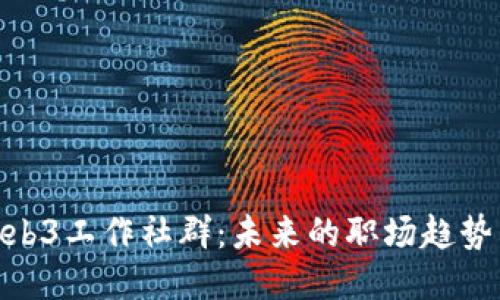 探索Web3工作社群：未来的职场趋势与机会
