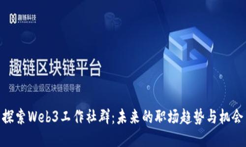 探索Web3工作社群：未来的职场趋势与机会