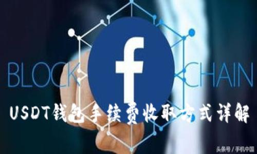 USDT钱包手续费收取方式详解