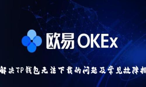 : 如何解决TP钱包无法下载的问题及常见故障排除方法