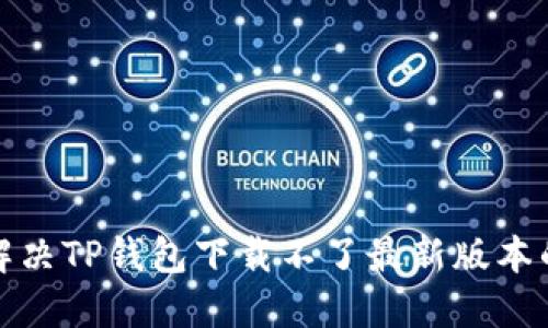 如何解决TP钱包下载不了最新版本的问题