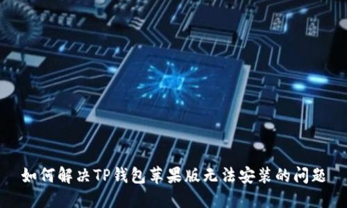 如何解决TP钱包苹果版无法安装的问题