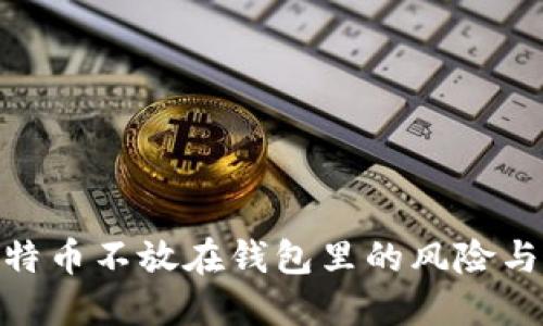 : 比特币不放在钱包里的风险与选择