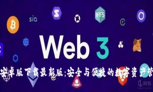 TP钱包安卓版下载最新版：安全与便捷的数字资产管理工具