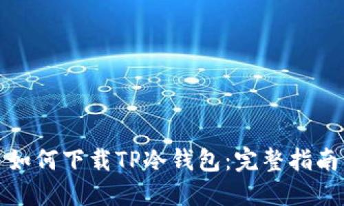 如何下载TP冷钱包：完整指南