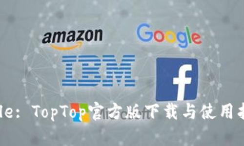 Title: TopTop官方版下载与使用指南