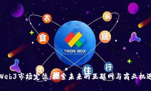 Web3市场定位：探索未来的互联网与商业机遇