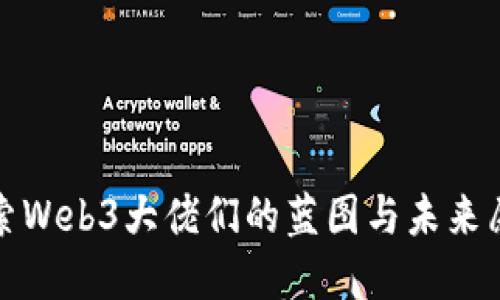 探索Web3大佬们的蓝图与未来愿景