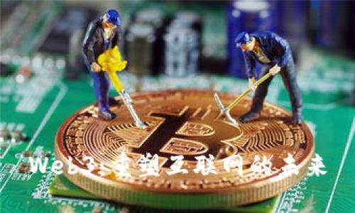 Web3：重塑互联网的未来
