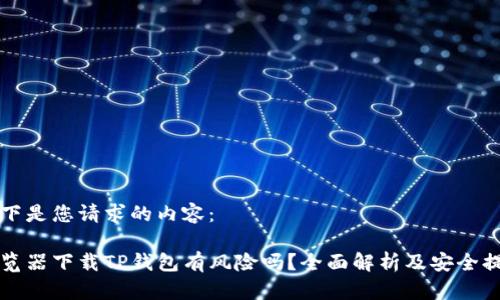 以下是您请求的内容：

浏览器下载TP钱包有风险吗？全面解析及安全提示